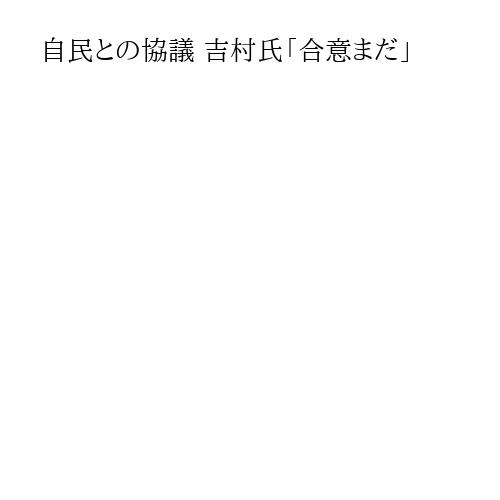 自民との協議 吉村氏「合意まだ」