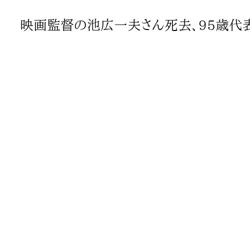 映画監督の池広一夫さん死去、95歳代表作に「眠狂四郎」「座頭市」の両シリーズ