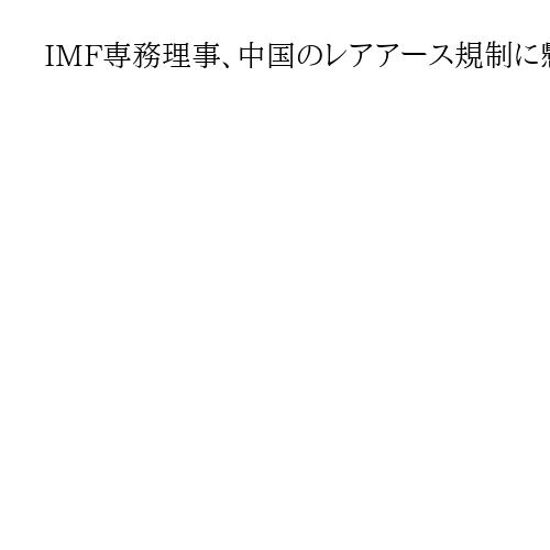 IMF専務理事、中国のレアアース規制に懸念　「米と緊張緩和の合意を強く望む」