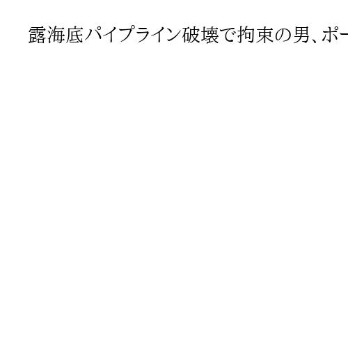 露海底パイプライン破壊で拘束の男、ポーランドが独への移送を拒否　証拠ないと釈放命じる