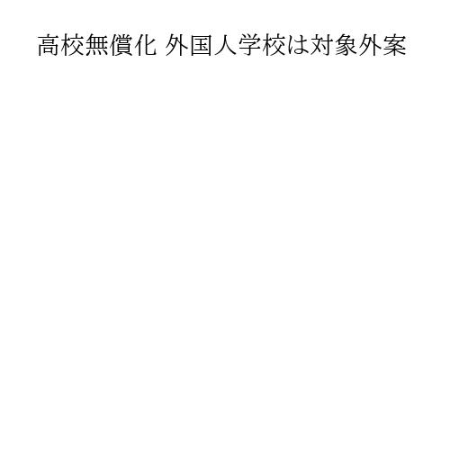 高校無償化 外国人学校は対象外案