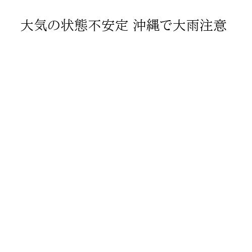 大気の状態不安定 沖縄で大雨注意