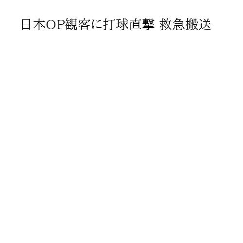 日本OP観客に打球直撃 救急搬送