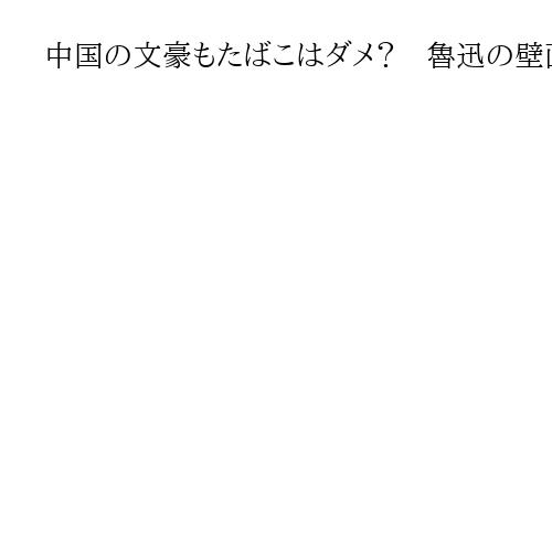 中国の文豪もたばこはダメ？魯迅の壁画に「不適切」と苦言で論争「イメージ変えられない」