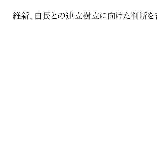 維新、自民との連立樹立に向けた判断を吉村・藤田両氏に「一任」　反対は出ず