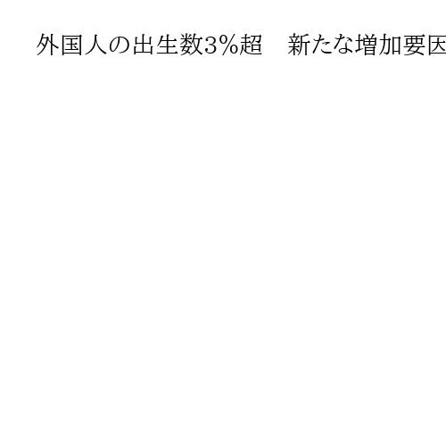 外国人の出生数3％超　新たな増加要因として浮上