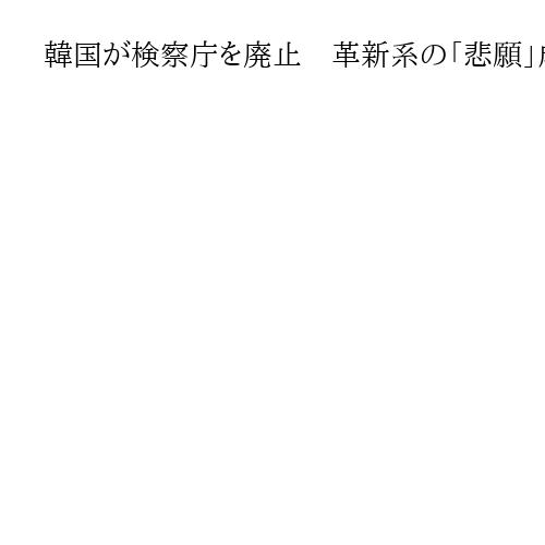 韓国が検察庁を廃止　革新系の「悲願」成就も…浮かぶ懸念「警察が中国の公安と化す」