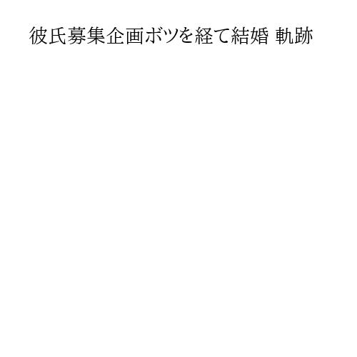 彼氏募集企画ボツを経て結婚 軌跡