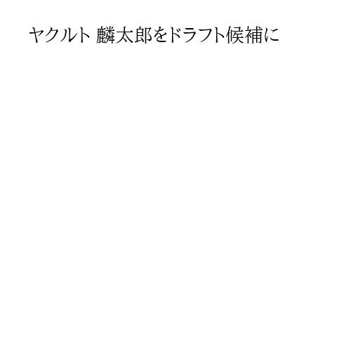 ヤクルト 麟太郎をドラフト候補に