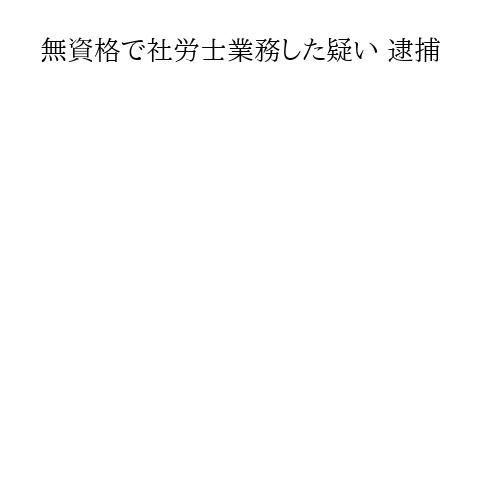 無資格で社労士業務した疑い 逮捕