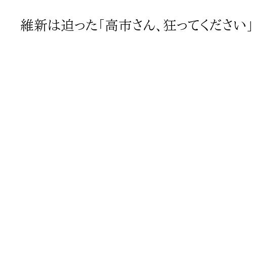 維新は迫った「高市さん、狂ってください」　号砲は9日のメッセージ　連立合意舞台裏