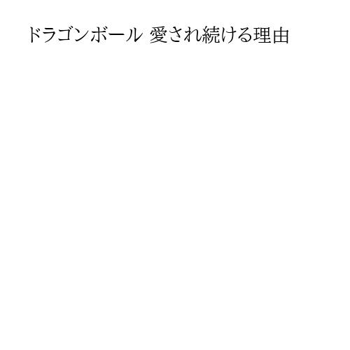 ドラゴンボール 愛され続ける理由