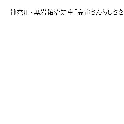 神奈川・黒岩祐治知事「高市さんらしさを打ち出してほしい」　新首相にエールと注文