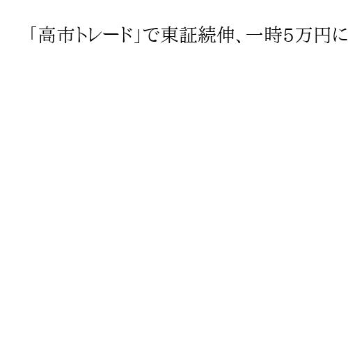 「高市トレード」で東証続伸、一時5万円に迫る　新政権の政策期待、終値は4万9316円