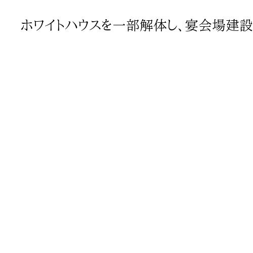 ホワイトハウスを一部解体し、宴会場建設始まる　トランプ氏が自分好みにまた改修