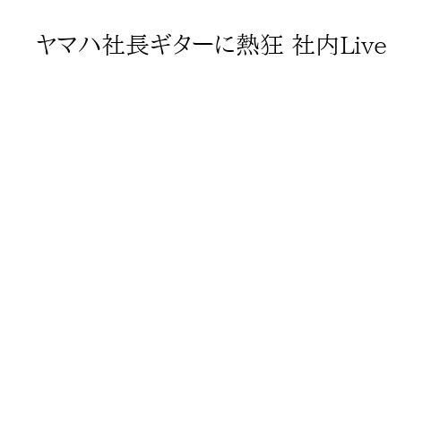 ヤマハ社長ギターに熱狂 社内Live