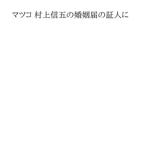 マツコ 村上信五の婚姻届の証人に