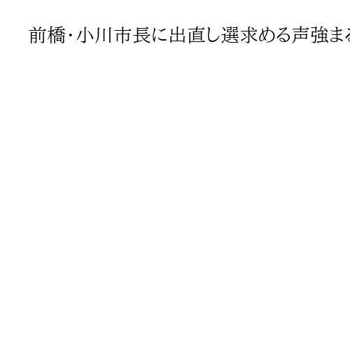 前橋・小川市長に出直し選求める声強まる　続投理由説明も…市議会から厳しい声、深まる溝