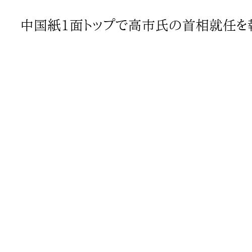 中国紙1面トップで高市氏の首相就任を報じる　「タカ派姿勢が外交に影響する可能性」