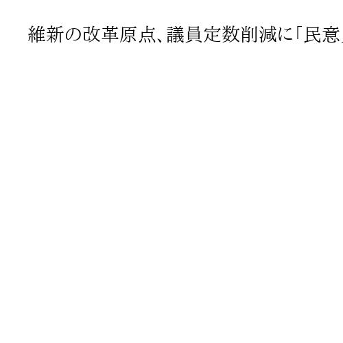 維新の改革原点、議員定数削減に「民意」反映の壁　衆院と地方議会で異なる選挙制度