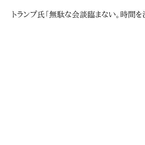 トランプ氏「無駄な会談臨まない。時間を浪費したくない」　米露首脳会談、当面は計画なし