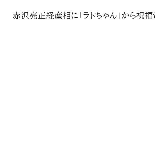 赤沢亮正経産相に「ラトちゃん」から祝福電話　関税交渉相手方の米商務長官「ワンダフル」