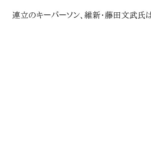 連立のキーパーソン、維新・藤田文武氏は「腹黒い戦略家」　スポーツマンで武闘派の一面も