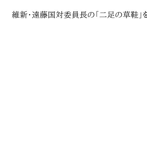 維新・遠藤国対委員長の「二足の草鞋」を共産が批判　首相補佐官との兼任「三権分立侵す」