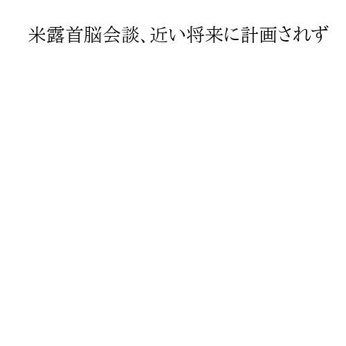 米露首脳会談、近い将来に計画されず　米高官言及と報道、停戦見通し隔たりか