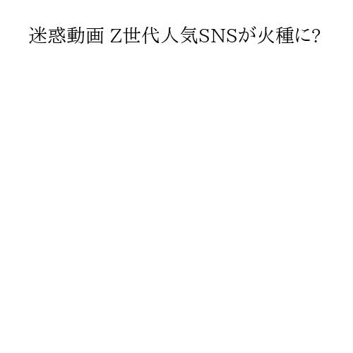 迷惑動画 Z世代人気SNSが火種に?