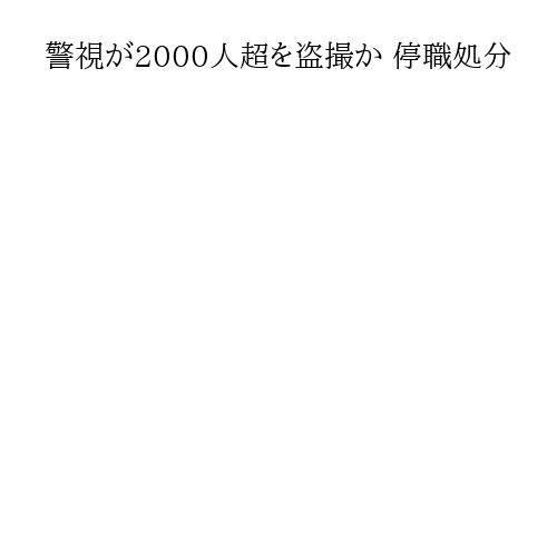 警視が2000人超を盗撮か 停職処分