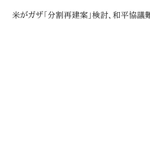 米がガザ「分割再建案」検討、和平協議難航で浮上もハマスの影響力残す可能性　米紙報道