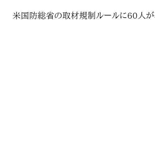 米国防総省の取材規制ルールに60人が署名　トランプ政権礼賛記者ら、主要紙は拒否