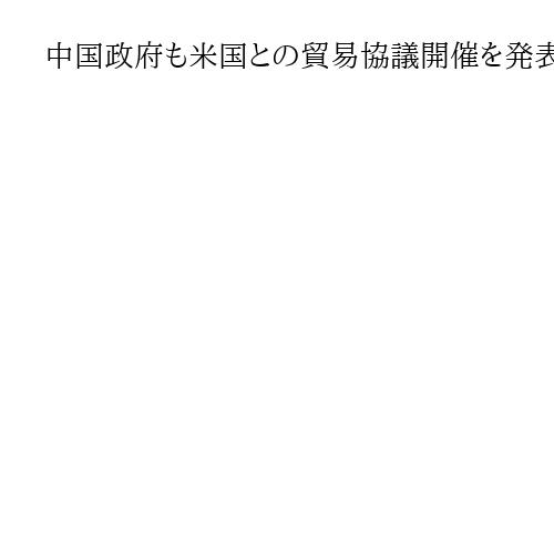 中国政府も米国との貿易協議開催を発表　何副首相がマレーシア訪問へ、徹底抗戦の構え