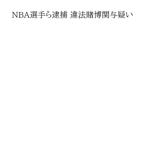 NBA選手ら逮捕 違法賭博関与疑い