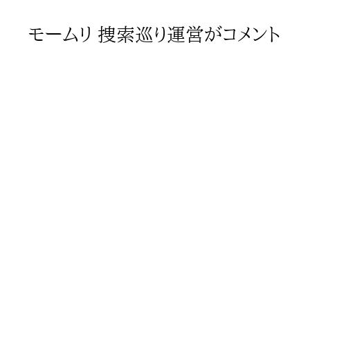 モームリ 捜索巡り運営がコメント