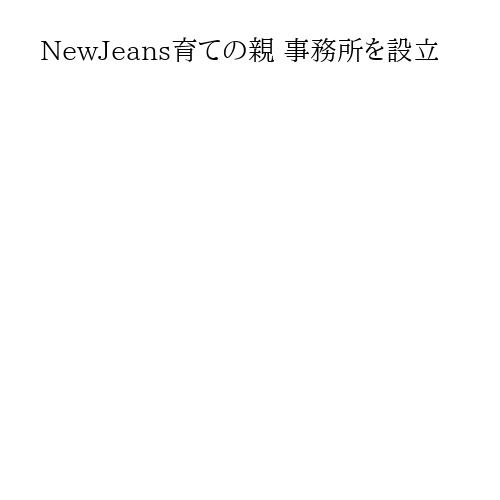 NewJeans育ての親 事務所を設立