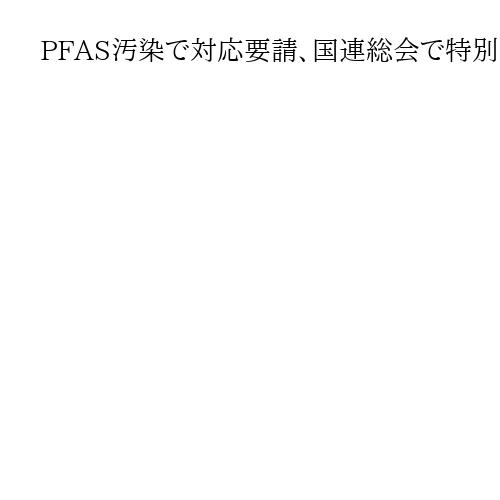 PFAS汚染で対応要請、国連総会で特別報告者が説明　日本代表「住民の懸念受け止め」