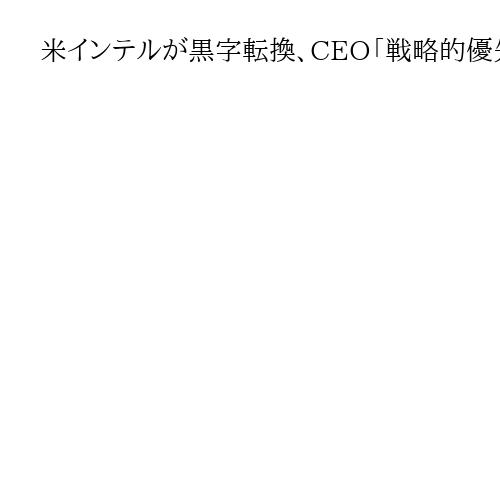 米インテルが黒字転換、CEO「戦略的優先課題に着実な進捗」　コスト削減で7四半期ぶり