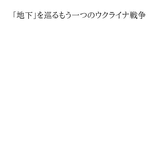 「地下」を巡るもう一つのウクライナ戦争　戦略資源の宝庫、トランプ氏はどう動く