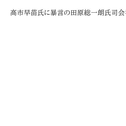 高市早苗氏に暴言の田原総一朗氏司会番組を終了　BS朝日「討論番組のモラル逸脱」と判断