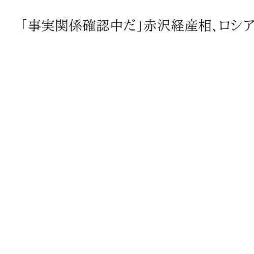 「事実関係確認中だ」赤沢経産相、ロシア軍によるNEC製・海底ケーブルの軍事転用疑惑