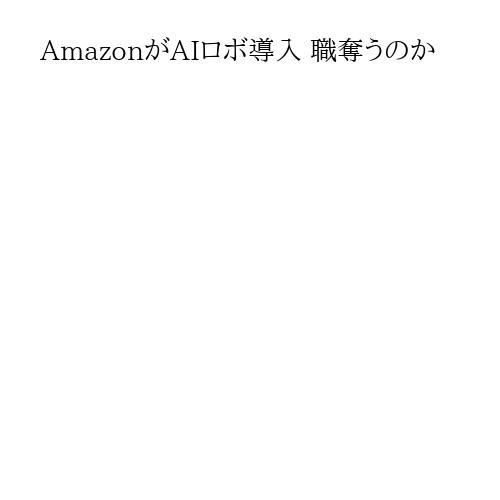AmazonがAIロボ導入 職奪うのか