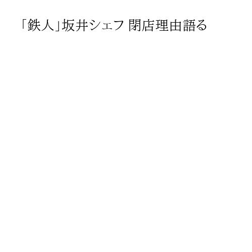「鉄人」坂井シェフ 閉店理由語る
