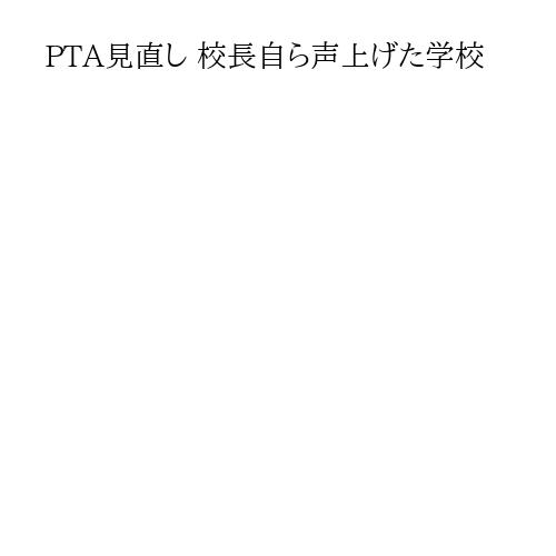 PTA見直し 校長自ら声上げた学校