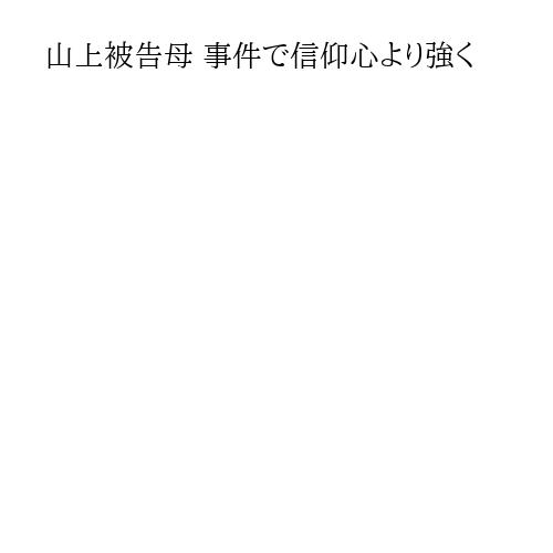 山上被告母 事件で信仰心より強く