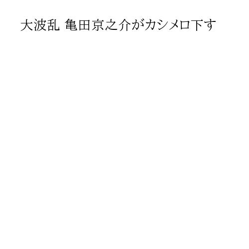 大波乱 亀田京之介がカシメロ下す