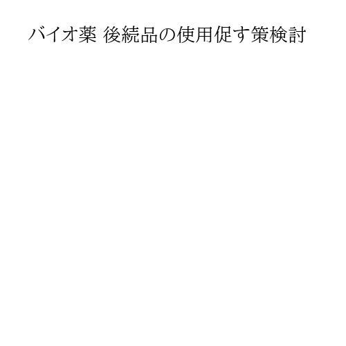 バイオ薬 後続品の使用促す策検討