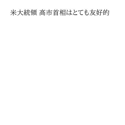 米大統領 高市首相はとても友好的