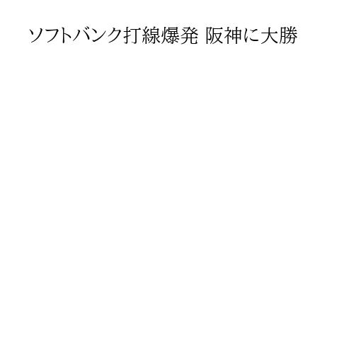 ソフトバンク打線爆発 阪神に大勝